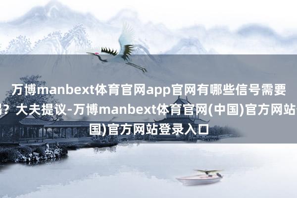 万博manbext体育官网app官网有哪些信号需要家长警惕？大夫提议-万博manbext体育官网(中国)官方网站登录入口