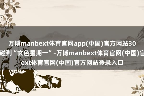 万博manbext体育官网app(中国)官方网站300031.SZ）股价碰到“玄色星期一”-万博manbext体育官网(中国)官方网站登录入口