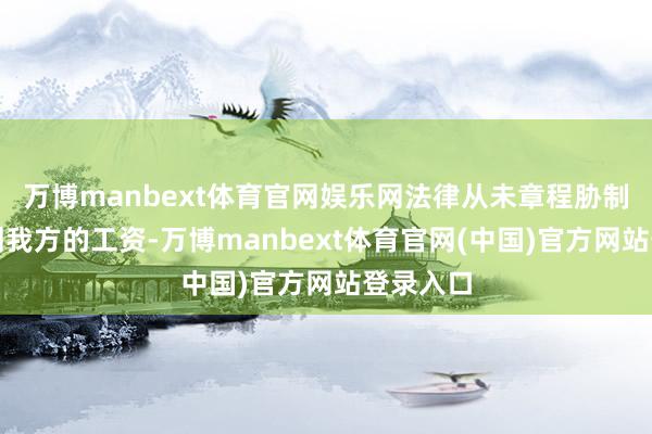 万博manbext体育官网娱乐网法律从未章程胁制职工计划我方的工资-万博manbext体育官网(中国)官方网站登录入口