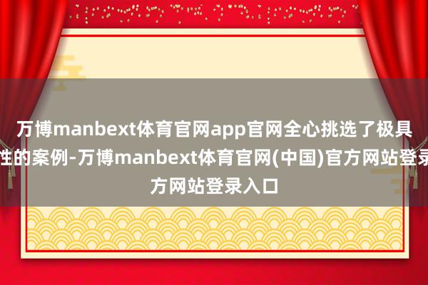 万博manbext体育官网app官网全心挑选了极具代表性的案例-万博manbext体育官网(中国)官方网站登录入口