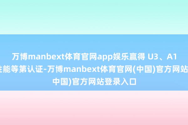 万博manbext体育官网app娱乐赢得 U3、A1、V30 性能等第认证-万博manbext体育官网(中国)官方网站登录入口