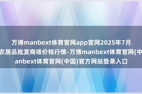 万博manbext体育官网app官网2025年7月16日湖北鄂州市蟠龙农居品批发商场价钱行情-万博manbext体育官网(中国)官方网站登录入口