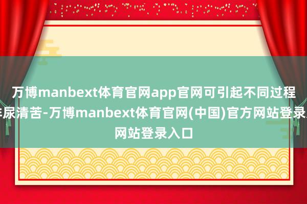 万博manbext体育官网app官网可引起不同过程的排尿清苦-万博manbext体育官网(中国)官方网站登录入口