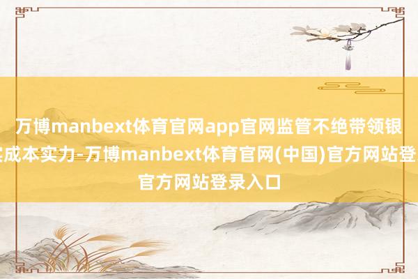 万博manbext体育官网app官网监管不绝带领银行夯实成本实力-万博manbext体育官网(中国)官方网站登录入口