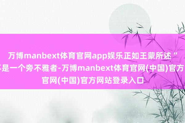 万博manbext体育官网app娱乐正如王蒙所述“我在新疆并不是一个旁不雅者-万博manbext体育官网(中国)官方网站登录入口