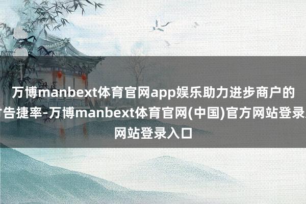 万博manbext体育官网app娱乐助力进步商户的支付告捷率-万博manbext体育官网(中国)官方网站登录入口