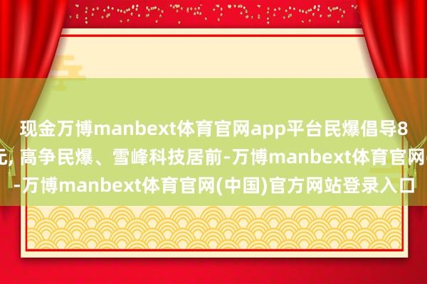 现金万博manbext体育官网app平台民爆倡导8日主力净流入2.98亿元, 高争民爆、雪峰科技居前-万博manbext体育官网(中国)官方网站登录入口