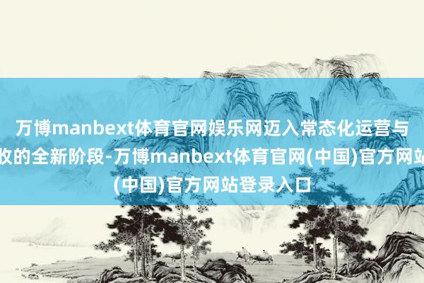 万博manbext体育官网娱乐网迈入常态化运营与可握续创收的全新阶段-万博manbext体育官网(中国)官方网站登录入口