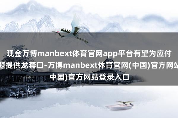 现金万博manbext体育官网app平台有望为应付耐药性问题提供龙套口-万博manbext体育官网(中国)官方网站登录入口