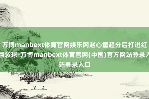 万博manbext体育官网娱乐网赵心童超分后打进红运翻袋球-万博manbext体育官网(中国)官方网站登录入口