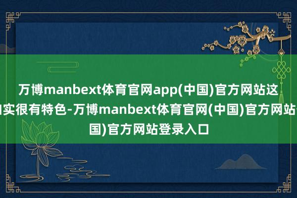 万博manbext体育官网app(中国)官方网站这种面料如实很有特色-万博manbext体育官网(中国)官方网站登录入口