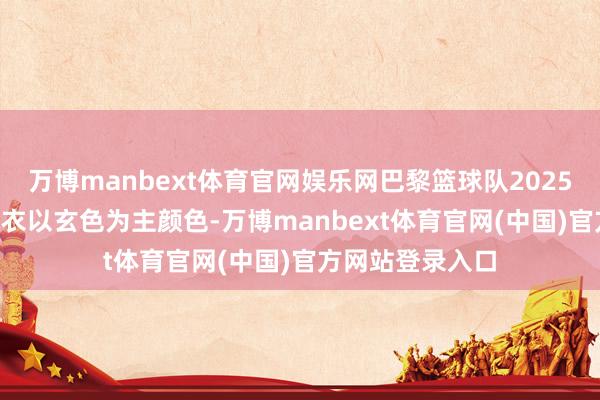 万博manbext体育官网娱乐网巴黎篮球队2025-26赛季主场球衣以玄色为主颜色-万博manbext体育官网(中国)官方网站登录入口