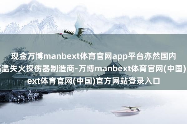 现金万博manbext体育官网app平台亦然国内限度跳跃的线型感温失火探伤器制造商-万博manbext体育官网(中国)官方网站登录入口