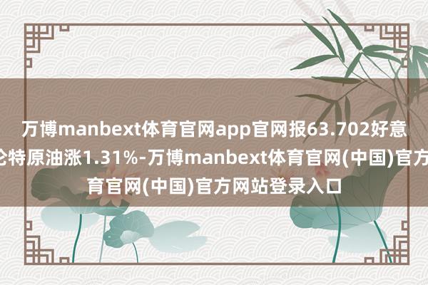 万博manbext体育官网app官网报63.702好意思元/桶；布伦特原油涨1.31%-万博manbext体育官网(中国)官方网站登录入口