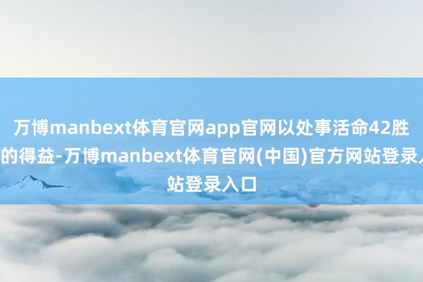 万博manbext体育官网app官网以处事活命42胜0败的得益-万博manbext体育官网(中国)官方网站登录入口