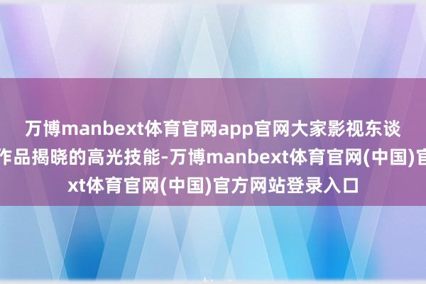 万博manbext体育官网app官网大家影视东谈主共同见证获奖作品揭晓的高光技能-万博manbext体育官网(中国)官方网站登录入口