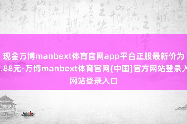 现金万博manbext体育官网app平台正股最新价为60.88元-万博manbext体育官网(中国)官方网站登录入口