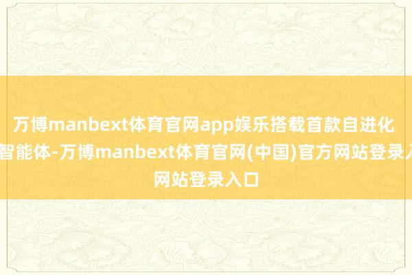 万博manbext体育官网app娱乐搭载首款自进化 AI 智能体-万博manbext体育官网(中国)官方网站登录入口