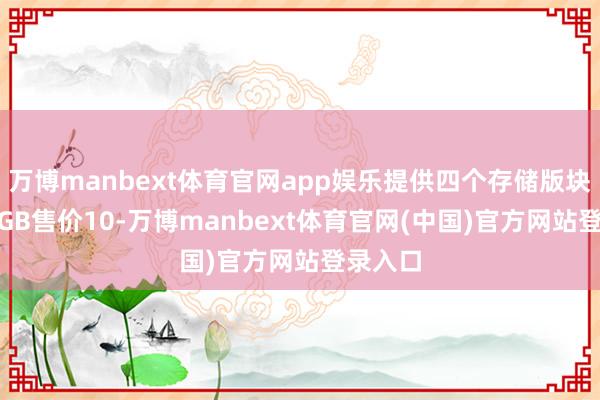 万博manbext体育官网app娱乐提供四个存储版块：256GB售价10-万博manbext体育官网(中国)官方网站登录入口