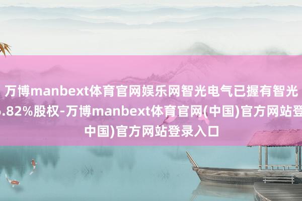 万博manbext体育官网娱乐网智光电气已握有智光储能66.82%股权-万博manbext体育官网(中国)官方网站登录入口