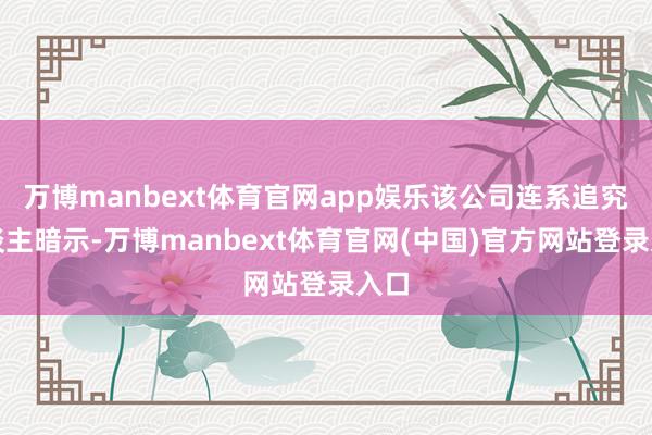 万博manbext体育官网app娱乐该公司连系追究东谈主暗示-万博manbext体育官网(中国)官方网站登录入口