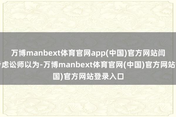 万博manbext体育官网app(中国)官方网站闫某某的考虑讼师以为-万博manbext体育官网(中国)官方网站登录入口