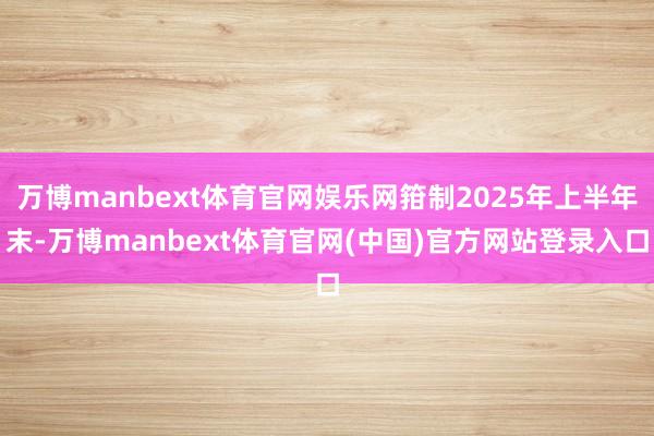 万博manbext体育官网娱乐网箝制2025年上半年末-万博manbext体育官网(中国)官方网站登录入口