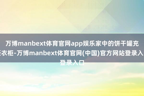 万博manbext体育官网app娱乐家中的饼干罐充任衣柜-万博manbext体育官网(中国)官方网站登录入口