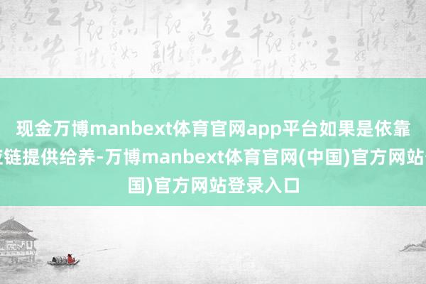 现金万博manbext体育官网app平台如果是依靠原土供应链提供给养-万博manbext体育官网(中国)官方网站登录入口