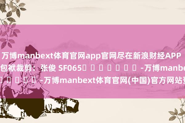 万博manbext体育官网app官网尽在新浪财经APP            						包袱裁剪：张俊 SF065							-万博manbext体育官网(中国)官方网站登录入口