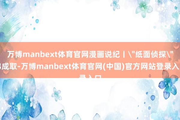 万博manbext体育官网漫画说纪丨