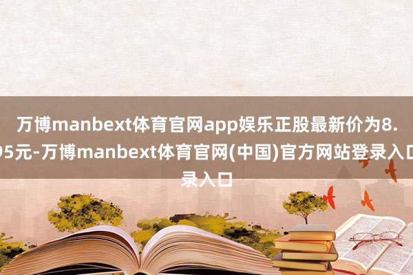 万博manbext体育官网app娱乐正股最新价为8.95元-万博manbext体育官网(中国)官方网站登录入口
