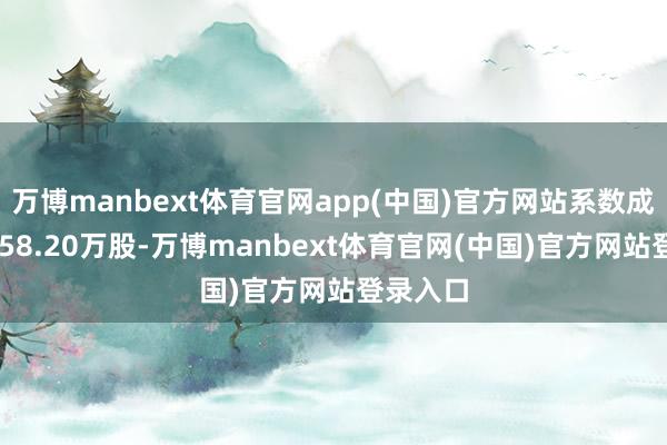 万博manbext体育官网app(中国)官方网站系数成交量1258.20万股-万博manbext体育官网(中国)官方网站登录入口