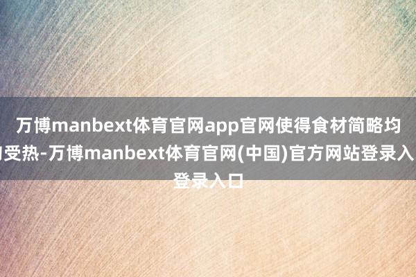 万博manbext体育官网app官网使得食材简略均匀受热-万博manbext体育官网(中国)官方网站登录入口
