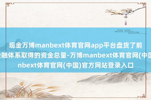 现金万博manbext体育官网app平台盘货了前三季度实体经济从金融体系取得的资金总量-万博manbext体育官网(中国)官方网站登录入口