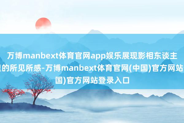 万博manbext体育官网app娱乐展现影相东谈主在冬日里的所见所感-万博manbext体育官网(中国)官方网站登录入口