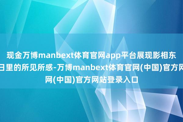 现金万博manbext体育官网app平台展现影相东说念主在冬日里的所见所感-万博manbext体育官网(中国)官方网站登录入口