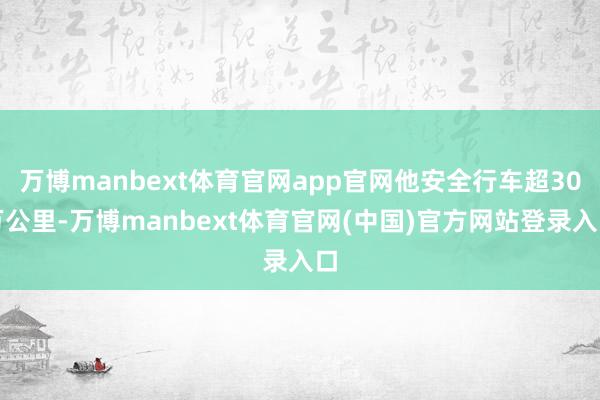 万博manbext体育官网app官网他安全行车超30万公里-万博manbext体育官网(中国)官方网站登录入口