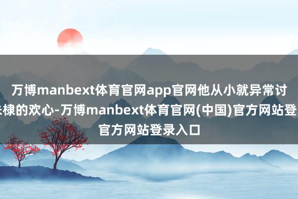 万博manbext体育官网app官网他从小就异常讨祖父朱棣的欢心-万博manbext体育官网(中国)官方网站登录入口
