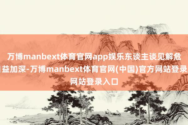 万博manbext体育官网app娱乐东谈主谈见解危机日益加深-万博manbext体育官网(中国)官方网站登录入口