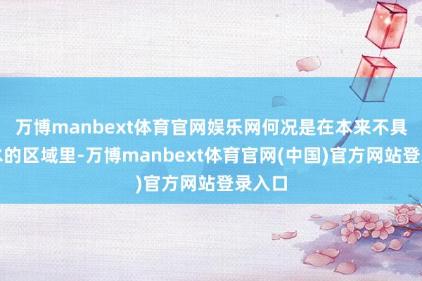 万博manbext体育官网娱乐网何况是在本来不具备防水的区域里-万博manbext体育官网(中国)官方网站登录入口