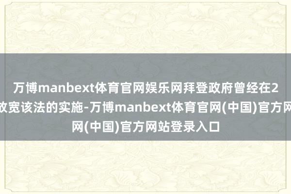 万博manbext体育官网娱乐网　　拜登政府曾经在2021年暂时放宽该法的实施-万博manbext体育官网(中国)官方网站登录入口