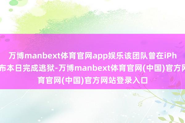 万博manbext体育官网app娱乐该团队曾在iPhone Duo发布本日完成逃狱-万博manbext体育官网(中国)官方网站登录入口